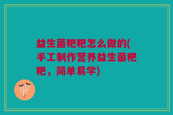益生菌粑粑怎么做的(手工制作营养益生菌粑粑,简单易学)