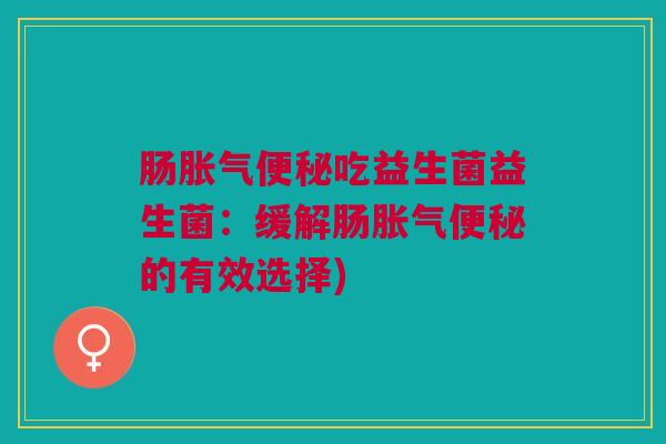 肠吃益生菌益生菌:缓解肠的有效选择) 肠吃益生菌益生菌:缓解肠的有效选择)