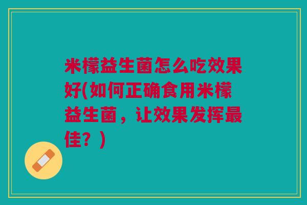 米檬益生菌怎么吃效果好(如何正确食用米檬益生菌,让效果发挥最佳?)