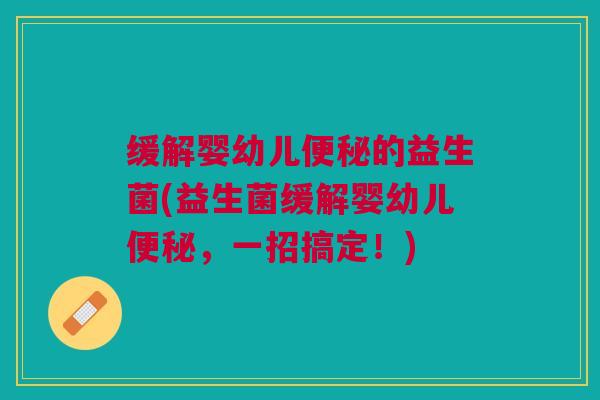 缓解婴幼儿便秘的益生菌(益生菌缓解婴幼儿便秘,一招搞定!)