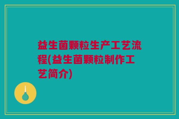 益生菌颗粒生产工艺流程(益生菌颗粒制作工艺简介)