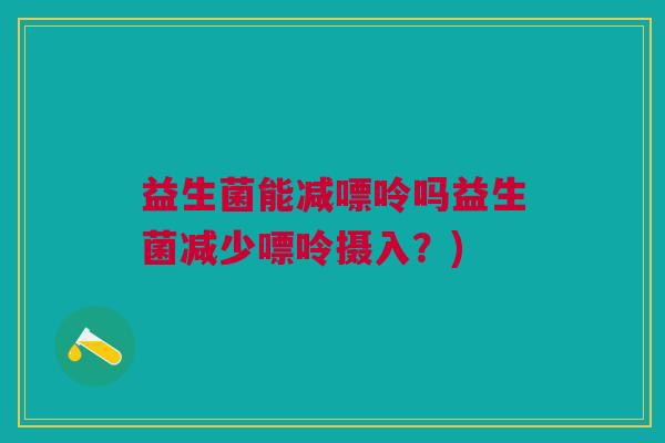 益生菌能减嘌呤吗益生菌减少嘌呤摄入?) 益生菌能减嘌呤吗益生菌减少嘌呤摄入?)