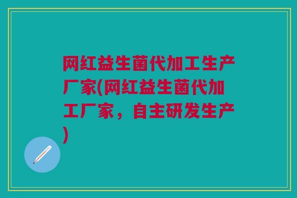 网红益生菌代加工生产厂家(网红益生菌代加工厂家,自主研发生产) 网红益生菌代加工生产厂家(网红益生菌代加工厂家,自主研发生产)