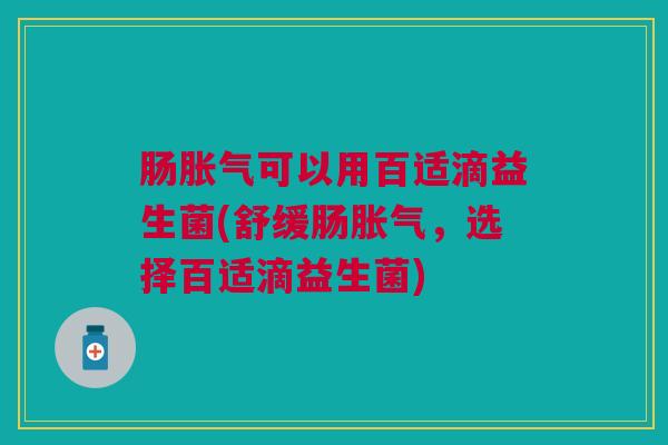 肠可以用百适滴益生菌(舒缓肠，选择百适滴益生菌)