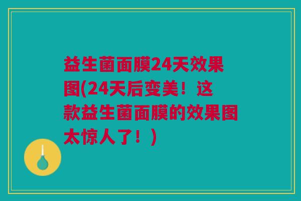 益生菌面膜24天效果图(24天后变美!这款益生菌面膜的效果图太惊人了!) 益生菌面膜24天效果图(24天后变美!这款益生菌面膜的效果图太惊人了!)