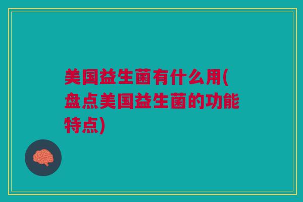 美国益生菌有什么用(盘点美国益生菌的功能特点)