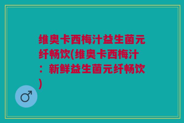 维奥卡西梅汁益生菌元纤畅饮(维奥卡西梅汁:新鲜益生菌元纤畅饮)