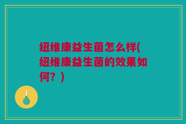 纽维康益生菌怎么样(纽维康益生菌的效果如何?)