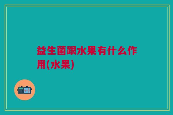 益生菌跟水果有什么作用(水果)