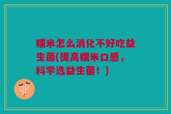 糯米怎么消化不好吃益生菌(提高糯米口感,科学选益生菌!)