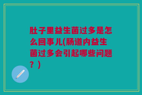 肚子里益生菌过多是怎么回事儿(肠道内益生菌过多会引起哪些问题?) 肚子里益生菌过多是怎么回事儿(肠道内益生菌过多会引起哪些问题?)