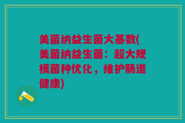 美菌纳益生菌大基数(美菌纳益生菌:超大规模菌种优化,维护肠道健康)