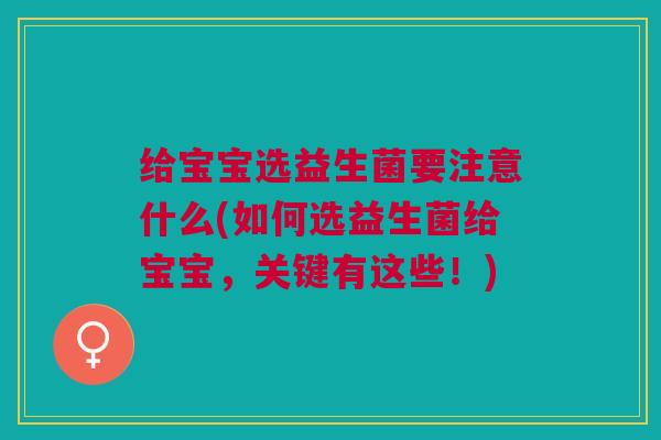 给宝宝选益生菌要注意什么(如何选益生菌给宝宝,关键有这些!)