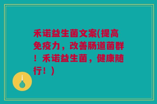 禾诺益生菌文案(提高免疫力,改善肠道菌群!禾诺益生菌,健康随行!)