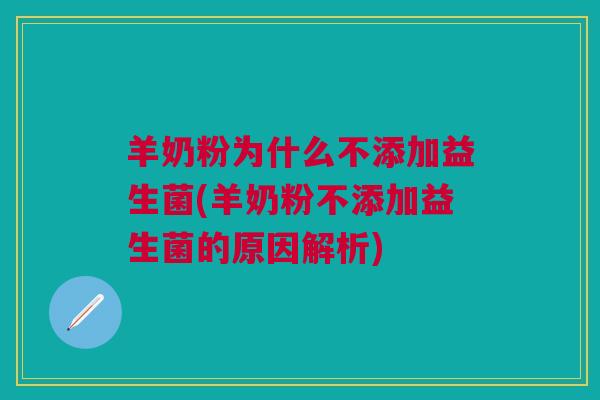 羊奶粉为什么不添加益生菌(羊奶粉不添加益生菌的原因解析)