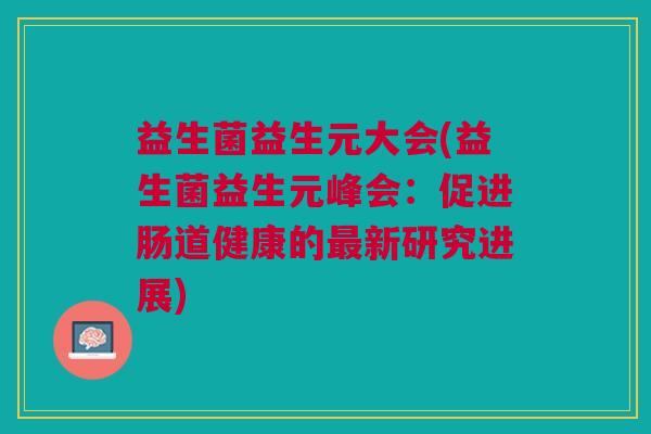 益生菌益生元大会(益生菌益生元峰会:促进肠道健康的最新研究进展)