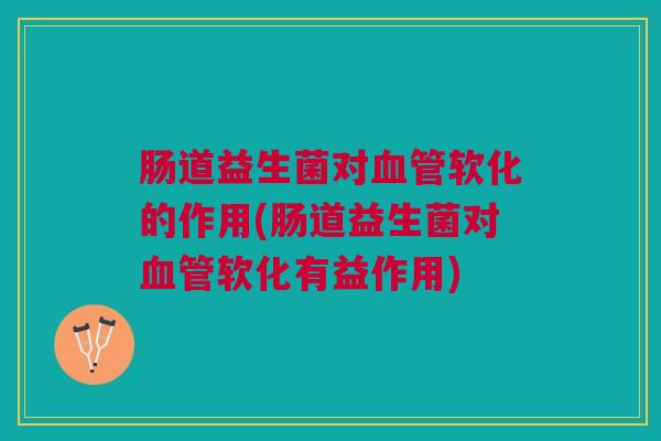 肠道益生菌对血管软化的作用(肠道益生菌对血管软化有益作用)