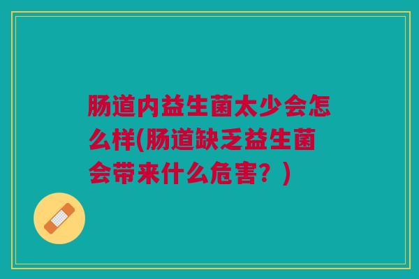 肠道内益生菌太少会怎么样(肠道缺乏益生菌会带来什么危害?)
