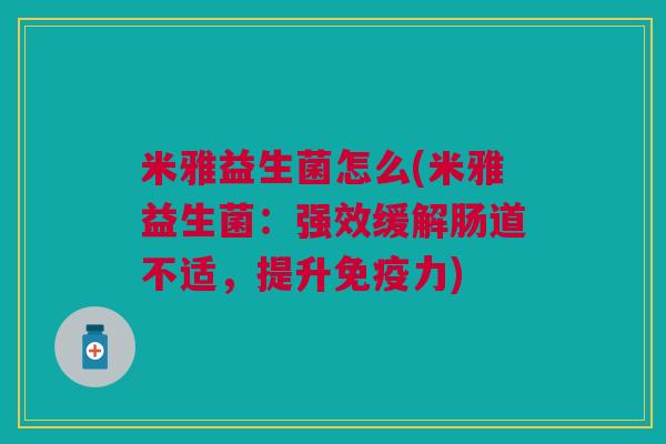 米雅益生菌怎么(米雅益生菌:强效缓解肠道不适,提升免疫力)
