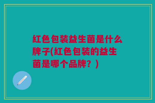 红色包装益生菌是什么牌子(红色包装的益生菌是哪个品牌?)