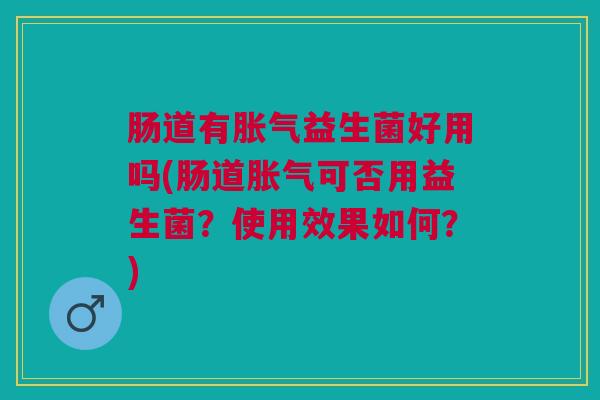 肠道有益生菌好用吗(肠道可否用益生菌?使用效果如何?) 肠道有益生菌好用吗(肠道可否用益生菌?使用效果如何?)