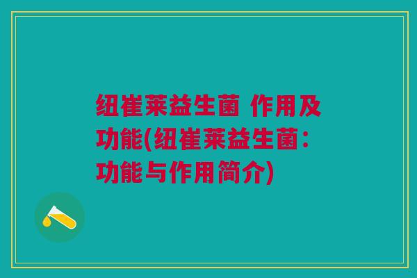 纽崔莱益生菌 作用及功能(纽崔莱益生菌:功能与作用简介) 纽崔莱益生菌 作用及功能(纽崔莱益生菌:功能与作用简介)