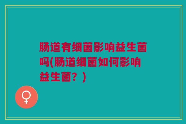 肠道有细菌影响益生菌吗(肠道细菌如何影响益生菌？)