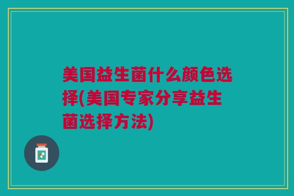 美国益生菌什么颜色选择(美国专家分享益生菌选择方法) 美国益生菌什么颜色选择(美国专家分享益生菌选择方法)