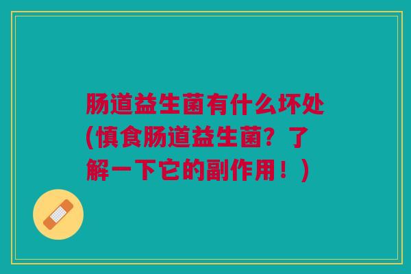 肠道益生菌有什么坏处(慎食肠道益生菌?了解一下它的副作用!)