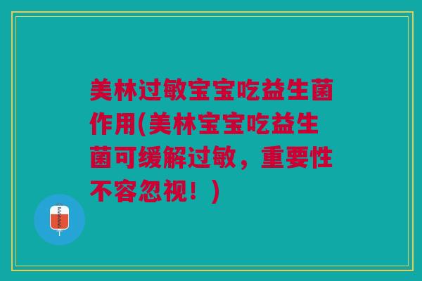 美林过敏宝宝吃益生菌作用(美林宝宝吃益生菌可缓解过敏,重要性不容忽视!)
