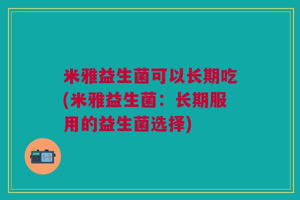 米雅益生菌可以长期吃(米雅益生菌:长期服用的益生菌选择)