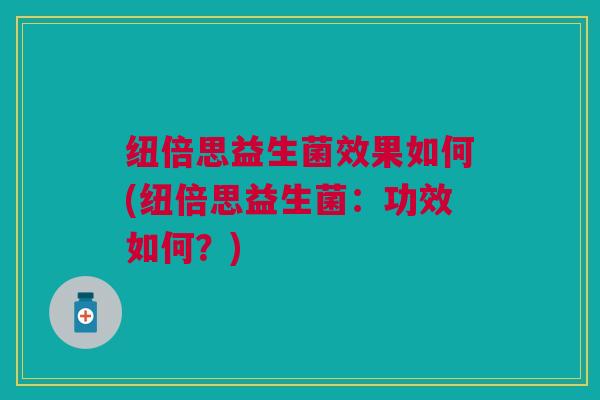纽倍思益生菌效果如何(纽倍思益生菌:功效如何?)