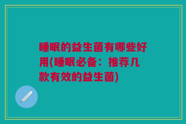 的益生菌有哪些好用(必备:推荐几款有效的益生菌) 的益生菌有哪些好用(必备:推荐几款有效的益生菌)