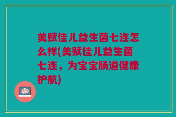 美赋佳儿益生菌七连怎么样(美赋佳儿益生菌七连,为宝宝肠道健康护航)