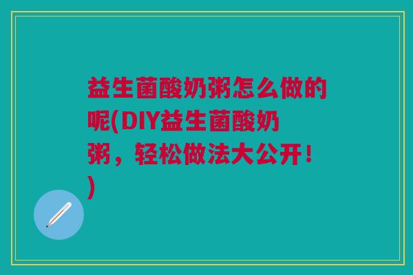 益生菌酸奶粥怎么做的呢(DIY益生菌酸奶粥,轻松做法大公开!)