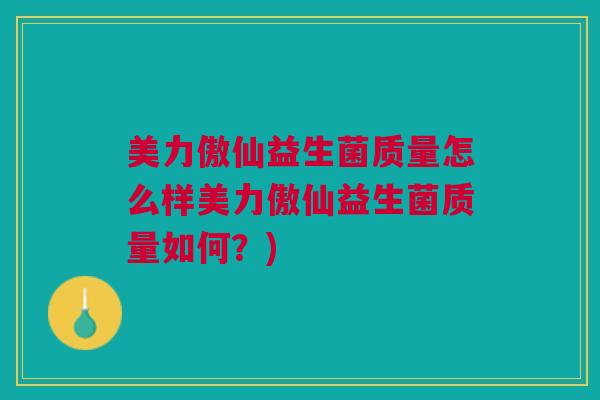美力傲仙益生菌质量怎么样美力傲仙益生菌质量如何?) 美力傲仙益生菌质量怎么样美力傲仙益生菌质量如何?)