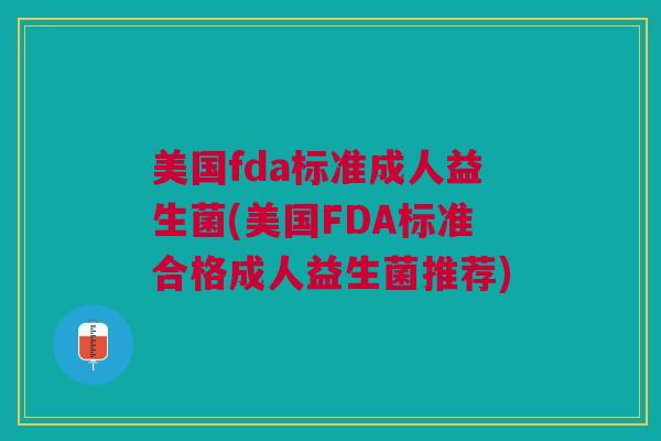 美国fda标准成人益生菌(美国FDA标准合格成人益生菌推荐) 美国fda标准成人益生菌(美国FDA标准合格成人益生菌推荐)