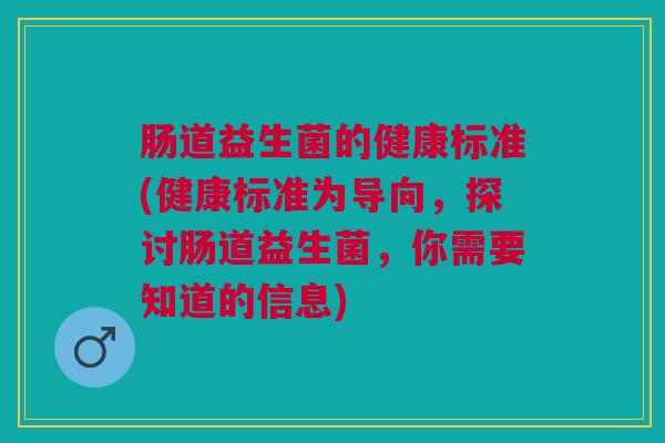肠道益生菌的健康标准(健康标准为导向,探讨肠道益生菌,你需要知道的信息)