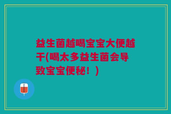 益生菌越喝宝宝大便越干(喝太多益生菌会导致宝宝!) 益生菌越喝宝宝大便越干(喝太多益生菌会导致宝宝!)