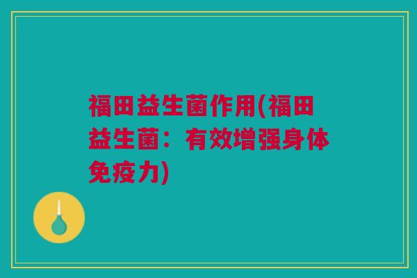 福田益生菌作用(福田益生菌:有效增强身体力) 福田益生菌作用(福田益生菌:有效增强身体力)