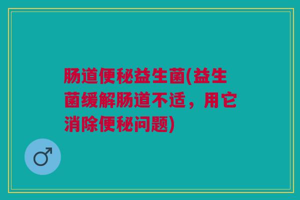 肠道益生菌(益生菌缓解肠道不适,用它消除问题) 肠道益生菌(益生菌缓解肠道不适,用它消除问题)