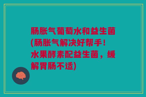 肠葡萄水和益生菌(肠解决好帮手!水果酵素配益生菌,缓解不适) 肠葡萄水和益生菌(肠解决好帮手!水果酵素配益生菌,缓解不适)