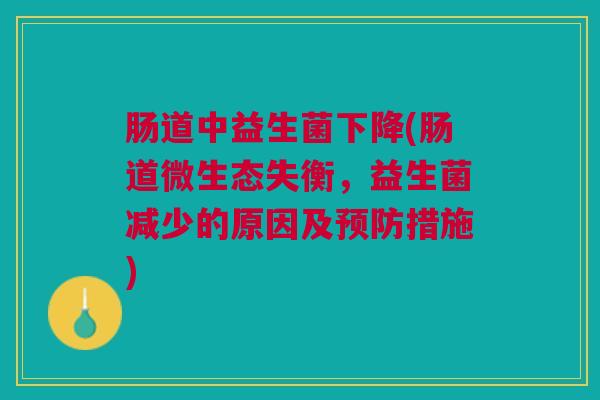 肠道中益生菌下降(肠道微生态失衡,益生菌减少的原因及措施) 肠道中益生菌下降(肠道微生态失衡,益生菌减少的原因及措施)