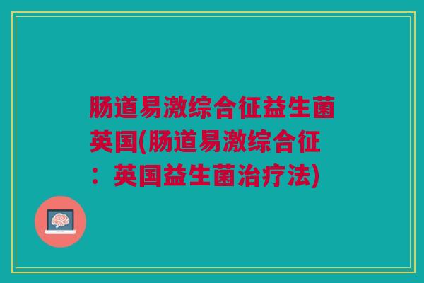 肠道易激综合征益生菌英国(肠道易激综合征：英国益生菌治疗法)