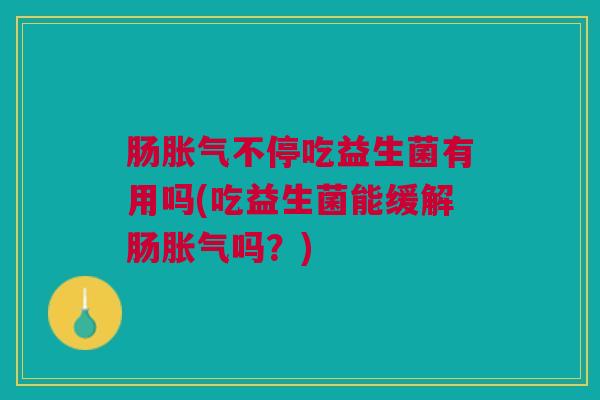 肠不停吃益生菌有用吗(吃益生菌能缓解肠吗?) 肠不停吃益生菌有用吗(吃益生菌能缓解肠吗?)