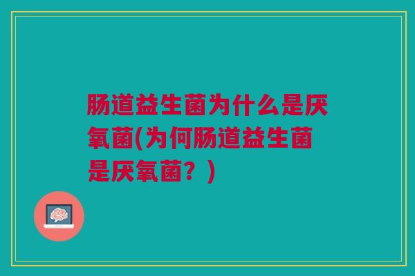 肠道益生菌为什么是厌氧菌(为何肠道益生菌是厌氧菌?)