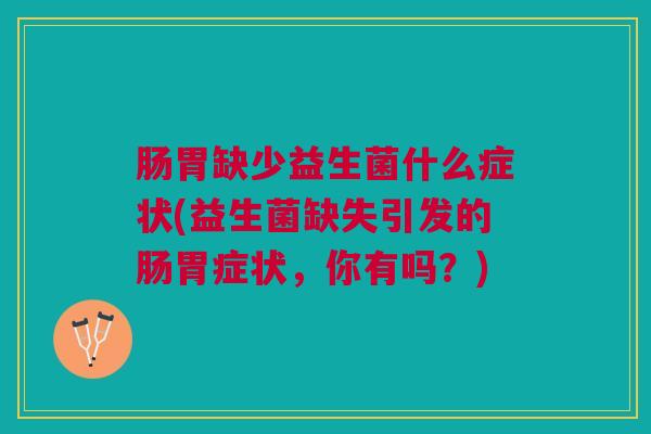 肠胃缺少益生菌什么症状(益生菌缺失引发的肠胃症状，你有吗？)
