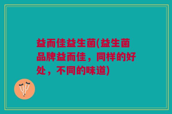 益而佳益生菌(益生菌品牌益而佳,同样的好处,不同的味道)