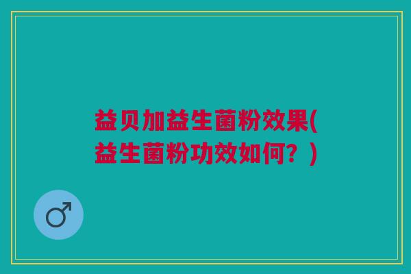 益贝加益生菌粉效果(益生菌粉功效如何?)
