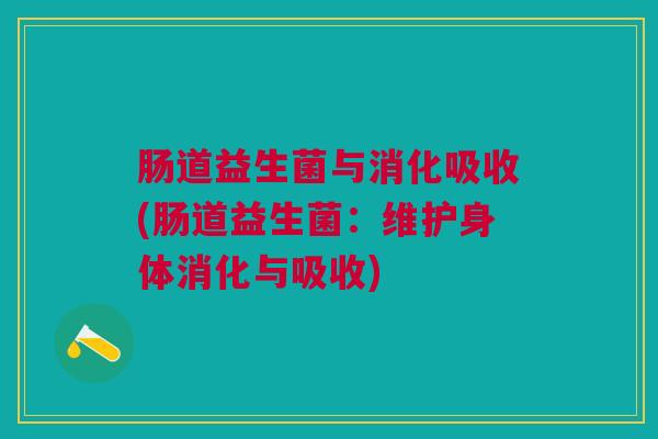 肠道益生菌与消化吸收(肠道益生菌：维护身体消化与吸收)